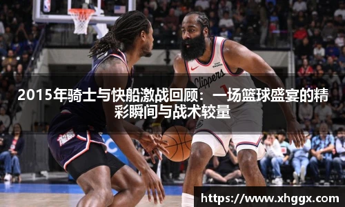 2015年骑士与快船激战回顾：一场篮球盛宴的精彩瞬间与战术较量