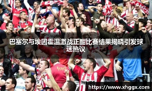 巴塞尔与埃因霍温激战正酣比赛结果揭晓引发球迷热议