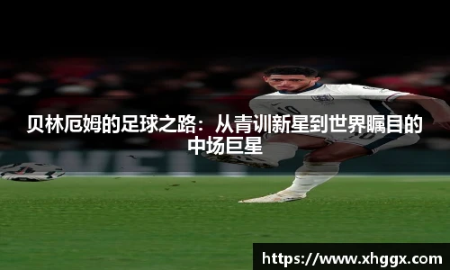 贝林厄姆的足球之路：从青训新星到世界瞩目的中场巨星